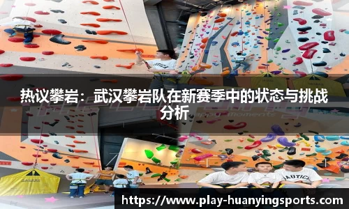 热议攀岩：武汉攀岩队在新赛季中的状态与挑战分析