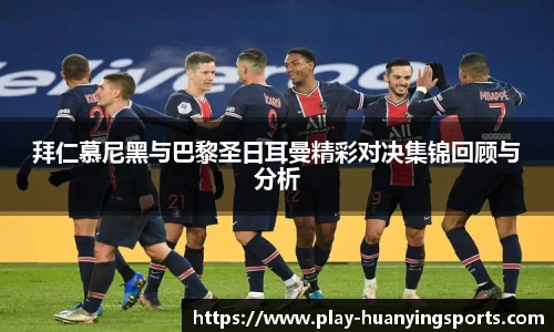 拜仁慕尼黑与巴黎圣日耳曼精彩对决集锦回顾与分析